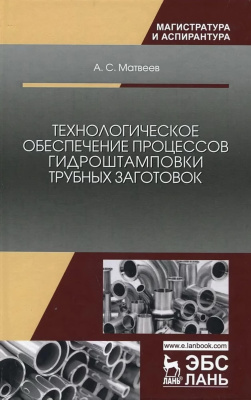 Матвеев А.С. Технологическое обеспечение процессов гидроштамповки трубных заготовок : учебное пособие 