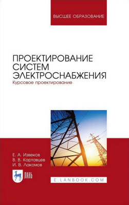 Извеков Е.А. Картавцев В.В. Лакомов И.В. Проектирование систем электроснабжения. Курсовое проектирование : учебное пособие для вузов 