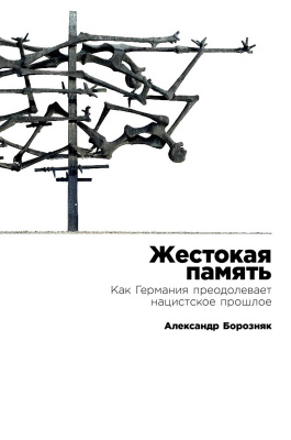 Борозняк А. Жестокая память. Как Германия преодолевает нацистcкое прошлое 