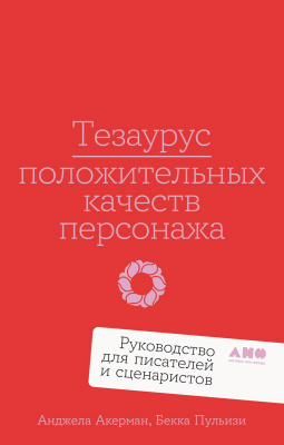 Акерман А. Пульизи Б. Тезаурус положительных качеств персонажа. Руководство для писателей и сценаристов 