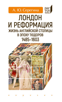 Серегина А.Ю. Лондон и Реформация. Жизнь английской столицы в эпоху Тюдоров (1485–1603) 