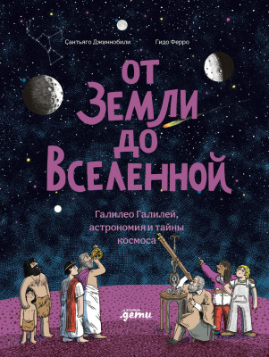 Джиннобили С. От Земли до Вселенной. Галилео Галилей, астрономия и тайны космоса 
