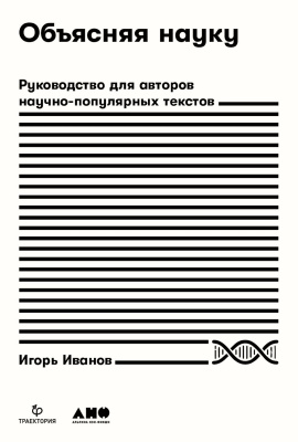 Иванов И. Объясняя науку. Руководство для авторов научно-популярных текстов 