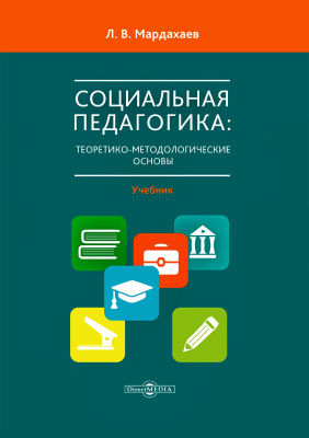 Мардахаев Л.В. Социальная педагогика: теоретико-методологические основы : учебник 