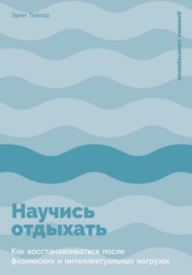 Тейлор Э. Научись отдыхать. Как восстанавливаться после физических и интеллектуальных нагрузок 