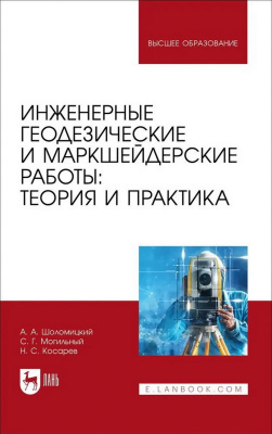 Шоломицкий А.А. Могильный С.Г. Косарев Н.С. Инженерные геодезические и маркшейдерские работы: теория и практика : учебник для вузов 