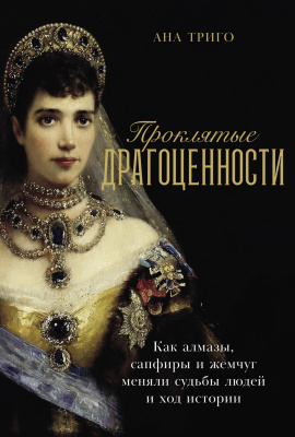 Триго А. Проклятые драгоценности. Как алмазы, сапфиры и жемчуг меняли судьбы людей и ход истории 
