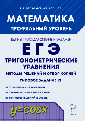 Прокофьев А.А. Корянов А.Г. Математика. ЕГЭ. Тригонометрические уравнения: методы решений и отбор корней. Типовое задание 13 : учебно-методическое пособие 