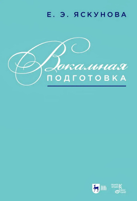 Яскунова Е.Э. Вокальная подготовка : учебно-методическое пособие для вузов 