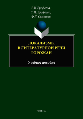 Ерофеева Е.В. Ерофеева Т.И. Скитова Ф.Л. Локализмы в литературной речи горожан : учебное пособие 