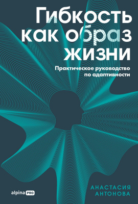 Антонова А. Гибкость как образ жизни. Практическое руководство по адаптивности 