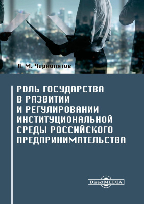 Чернопятов А.М. Роль государства в развитии и регулировании институциональной среды российского предпринимательства : монография 