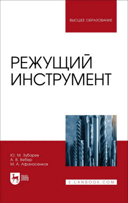 Зубарев Ю.М. Вебер А.В. Афанасенков М.А.; под общ. ред. Ю.М. Зубарева Режущий инструмент : учебник для вузов 