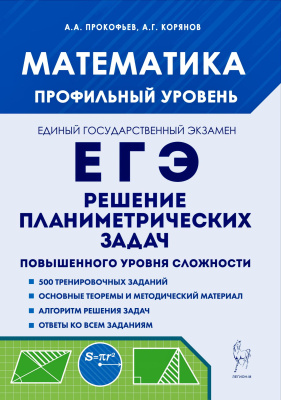 Прокофьев А.А. Корянов А.Г. Математика. ЕГЭ. Профильный уровень. Решение планиметрических задач повышенного уровня сложности : учебно-методическое пособие 