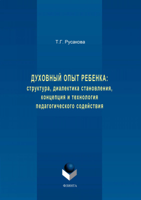 Русакова Т.Г. Духовный опыт ребенка: структура, диалектика становления, концепция и технология педагогического содействия : монография 