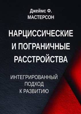 Мастерсон Дж.Ф. Нарциссические и пограничные расстройства. Интегрированный подход к развитию 