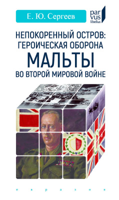 Сергеев Е.Ю. Непокоренный остров: героическая оборона Мальты во Второй мировой войне 
