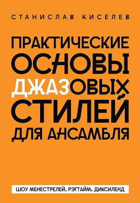 Киселев С.С. Практические основы джазовых стилей для ансамбля. Шоу менестрелей. Рэгтайм. Диксиленд : учебно-методическое пособие 