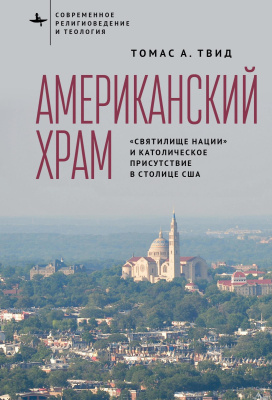 Твид Томас А. Американский храм. «Святилище нации» и католическое присутствие в столице США 