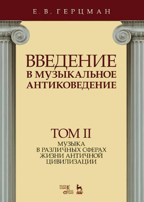 Герцман Е.В. Введение в музыкальное антиковедение : учебное пособие : в 2 томах Т. 2. Музыка в различных сферах жизни античной цивилизации