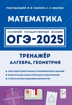 Иванов С.О. Коннова Е.Г. Резникова Н.М. Фридман Е.М.и др. ; под ред. Ф.Ф. Лысенко, С.О. Иванова Математика. 9 класс. ОГЭ-2025. Тренажёр для подготовки к экзамену. Алгебра, геометрия 