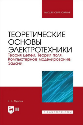Фурсов В.Б. Теоретические основы электротехники. Теория цепей. Теория поля. Компьютерное моделирование. Задачи : учебник для вузов 