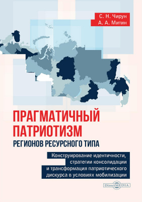 Чирун С.Н. Митин А.А. Прагматичный патриотизм регионов ресурсного типа. Конструирование идентичности, стратегии консолидации и трансформация патриотического дискурса в условиях мобилизации : монография 