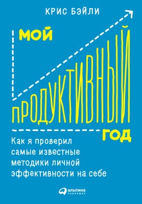 Бэйли К. Мой продуктивный год. Как я проверил самые известные методики личной эффективности на себе 