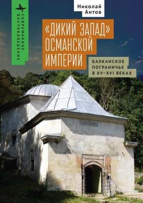 Антов Николай «Дикий Запад» Османской империи. Балканское пограничье в XV–XVI веках 
