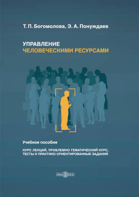 Богомолова Т.П. Понуждаев Э.А. Управление человеческими ресурсами : учебное пособие (курс лекций, проблемно-тематический курс, тесты и практико-ориентированные задания) 