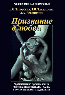 Загорская Е.Я. Такташова Т.В. Ветошкина Л.А. Признание в любви. Фрагменты из произведений русских писателей XIX-XX веков с комментариями и заданиями : учебное пособие 