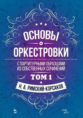 Римский-Корсаков Н.А.; под ред. М. Штейнберга Основы оркестровки. С партитурными образцами из собственных сочинений : учебное пособие Т. 1