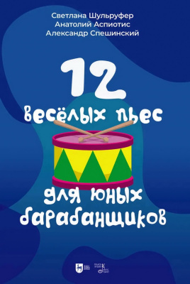 Шульруфер С.В. Аспиотис А.Л. Спешинский А.В. 12 веселых пьес для юных барабанщиков : ноты 
