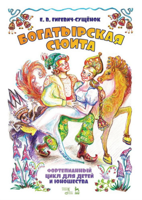 Гигевич-Сущёнок Е.В. Фортепианный цикл для детей и юношества «Богатырская сюита» : ноты 