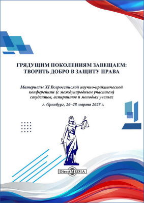 отв. ред. Мищенко Е.В., Воронина И.А. Грядущим поколениям завещаем: творить добро в защиту права : материалы XI Всероссийской научно-практической конференции (с международным участием) студентов, аспирантов и молодых ученых, г. Оренбург, 26–28 марта 2025 г. 