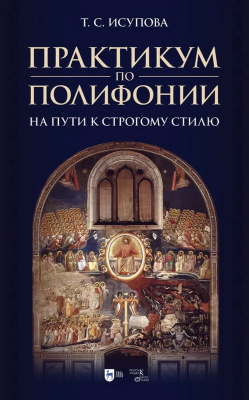 Исупова Т.С. Практикум по полифонии. На пути к строгому стилю : учебное пособие 