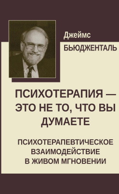 Бьюдженталь Дж. Психотерапия — это не то, что вы думаете. Психотерапевтическое взаимодействие в живом мгновении 