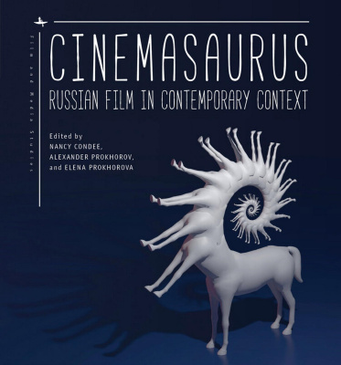 Ed. by Nancy Condee, Alexander Prokhorov, Elena Prokhorova Cinemasaurus: Russian Film in Contemporary Context 