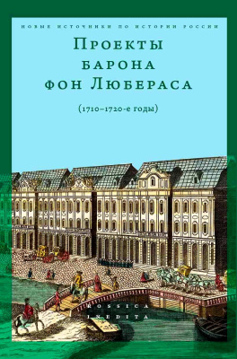 сост. и науч. ред. А.Р. Мустафин Проекты барона фон Любераса (1710–1720-е годы) 
