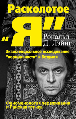 Лэйнг Р.Д. Расколотое «Я»: экзистенциальное исследование «нормальности» и безумия. Феноменология переживания и Райская птичка 