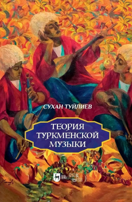 Туйлиев С.А. Теория туркменской музыки : монография 