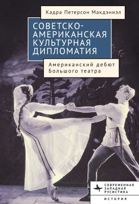 Макдэниэл Кадра Петерсон Советско-американская культурная дипломатия. Американский дебют Большого театра 