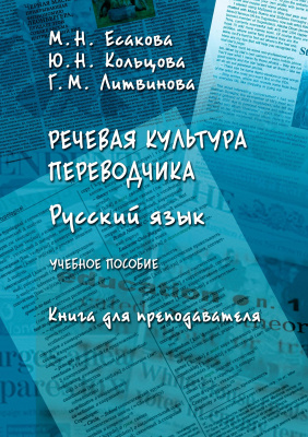 Есакова М.Н. Кольцова Ю.Н. Литвинова Г.М. Речевая культура переводчика. Русский язык : учебное пособие. Книга для преподавателя 