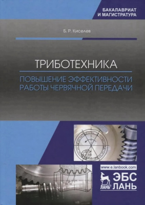 Киселев Б.Р. Триботехника. Повышение эффективности работы червячной передачи : монография 