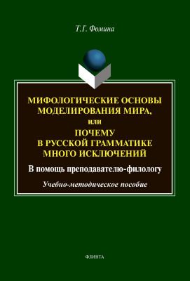 Фомина Т.Г. Мифологические основы моделирования мира, или Почему в русской грамматике много исключений (в помощь преподавателю-филологу) : учебно-методическое пособие 