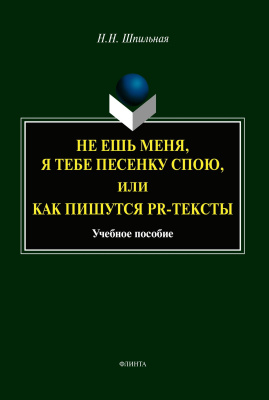 Шпильная Н.Н.; отв. ред. Мандрикова Г.М. Не ешь меня, я тебе песенку спою, или Как пишутся PR-тексты : учебное пособие 