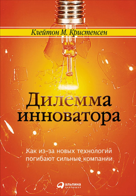 Кристенсен К.М. Дилемма инноватора. Как из-за новых технологий погибают сильные компании 