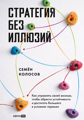 Колосов С. Стратегия без иллюзий. Как управлять своей жизнью, чтобы обрести устойчивость и достигать большего в условиях перемен 