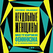 Неудобные женщины. История феминизма в 11 конфликтах