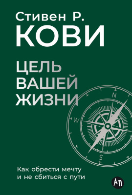 Кови С.Р. Цель вашей жизни. Как обрести мечту и не сбиться с пути 